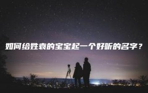 如何给姓袁的宝宝起一个好听的名字？