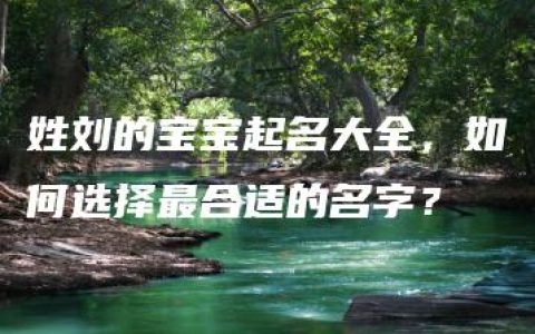 姓刘的宝宝起名大全，如何选择最合适的名字？