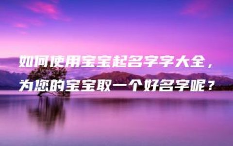 如何使用宝宝起名字字大全，为您的宝宝取一个好名字呢？