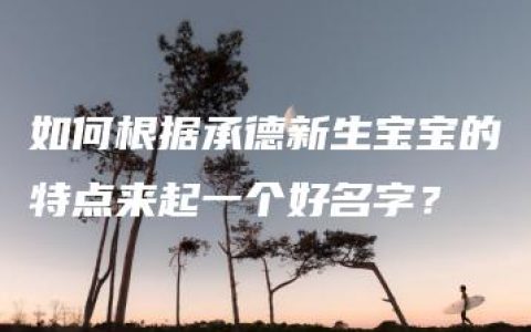 如何根据承德新生宝宝的特点来起一个好名字？