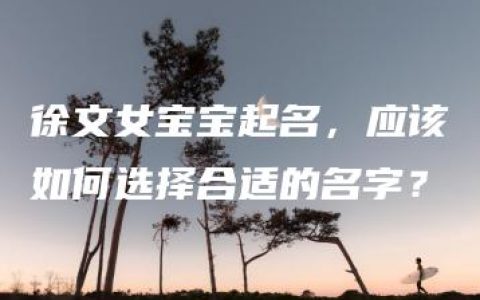 徐文女宝宝起名，应该如何选择合适的名字？