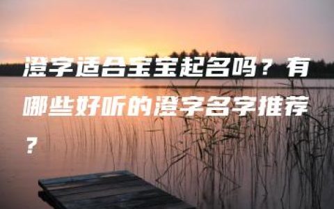 澄字适合宝宝起名吗？有哪些好听的澄字名字推荐？