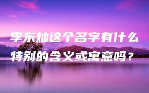 李东灿这个名字有什么特别的含义或寓意吗？