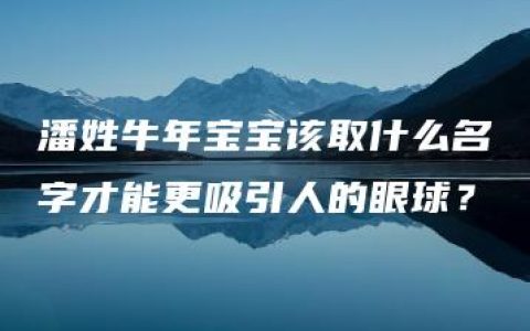 潘姓牛年宝宝该取什么名字才能更吸引人的眼球？