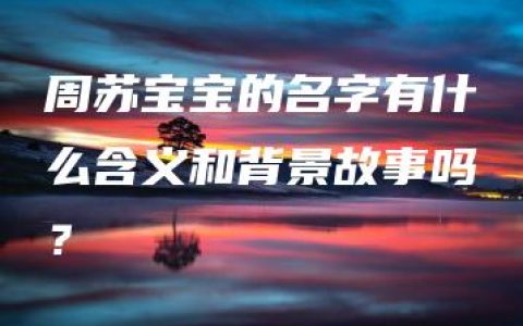 周苏宝宝的名字有什么含义和背景故事吗？