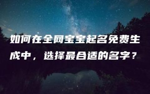 如何在全网宝宝起名免费生成中，选择最合适的名字？