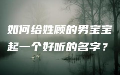 如何给姓顾的男宝宝起一个好听的名字？