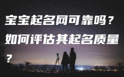 宝宝起名网可靠吗？如何评估其起名质量？