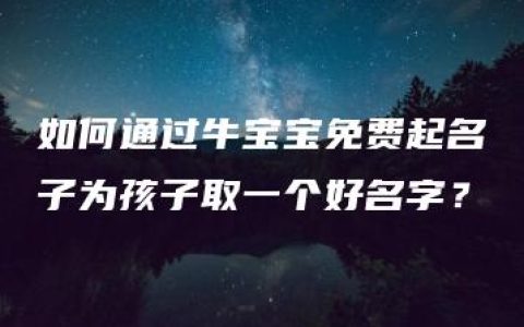 如何通过牛宝宝免费起名子为孩子取一个好名字？