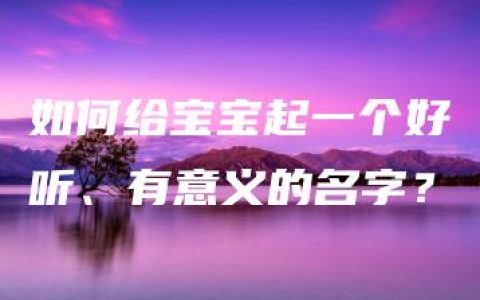 如何给宝宝起一个好听、有意义的名字？