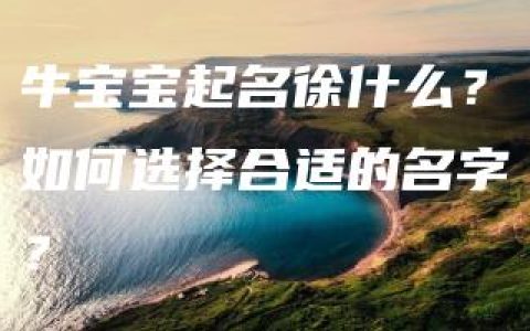 牛宝宝起名徐什么？如何选择合适的名字？