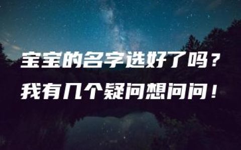 宝宝的名字选好了吗？我有几个疑问想问问！