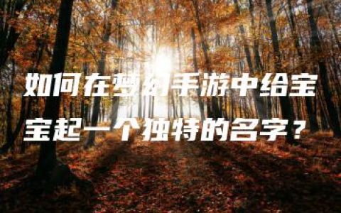 如何在梦幻手游中给宝宝起一个独特的名字？