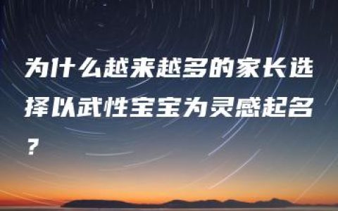 为什么越来越多的家长选择以武性宝宝为灵感起名？