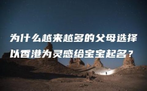 为什么越来越多的父母选择以香港为灵感给宝宝起名？