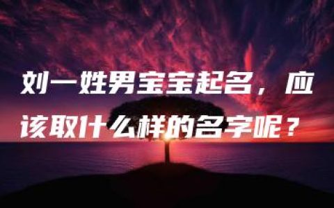 刘一姓男宝宝起名，应该取什么样的名字呢？