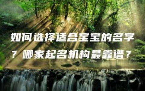 如何选择适合宝宝的名字？哪家起名机构最靠谱？