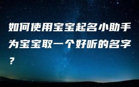 如何使用宝宝起名小助手为宝宝取一个好听的名字？