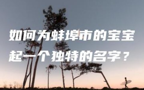 如何为蚌埠市的宝宝起一个独特的名字？