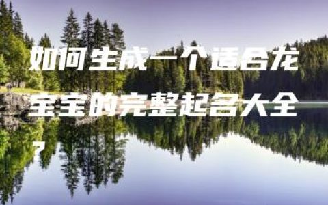 如何生成一个适合龙宝宝的完整起名大全？