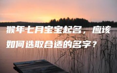 猴年七月宝宝起名，应该如何选取合适的名字？