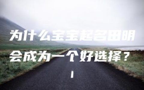 为什么宝宝起名田明会成为一个好选择？