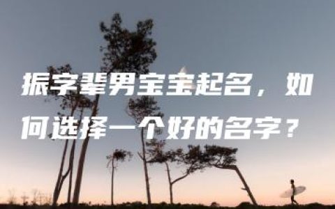 振字辈男宝宝起名，如何选择一个好的名字？