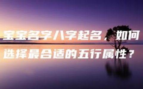 宝宝名字八字起名，如何选择最合适的五行属性？