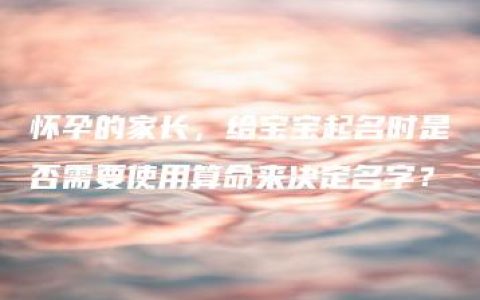 怀孕的家长，给宝宝起名时是否需要使用算命来决定名字？