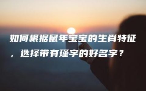 如何根据鼠年宝宝的生肖特征，选择带有瑾字的好名字？