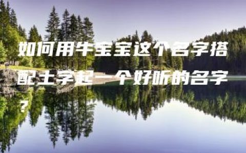 如何用牛宝宝这个名字搭配土字起一个好听的名字？