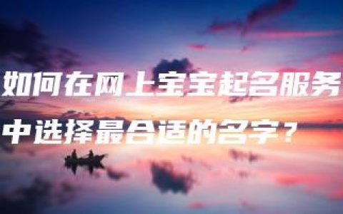 如何在网上宝宝起名服务中选择最合适的名字？