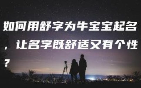 如何用舒字为牛宝宝起名，让名字既舒适又有个性？