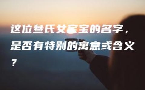 这位叁氏女宝宝的名字，是否有特别的寓意或含义？