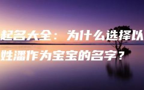 起名大全：为什么选择以姓潘作为宝宝的名字？