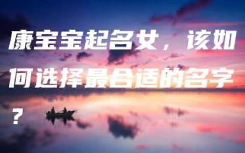 康宝宝起名女，该如何选择最合适的名字？