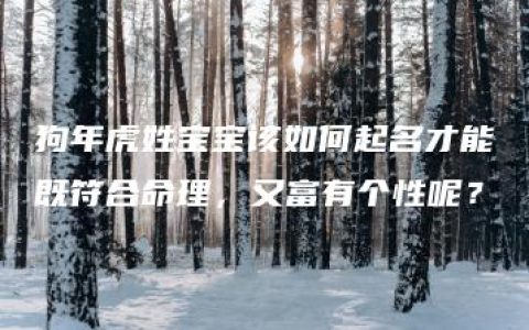 狗年虎姓宝宝该如何起名才能既符合命理，又富有个性呢？