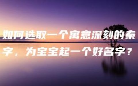 如何选取一个寓意深刻的秦字，为宝宝起一个好名字？