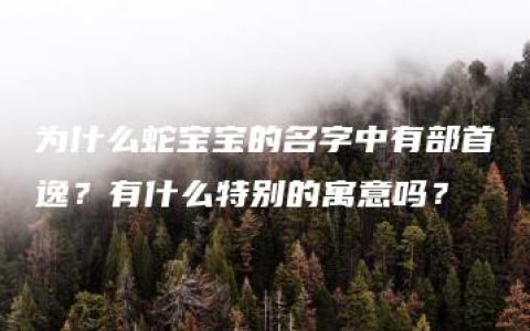 为什么蛇宝宝的名字中有部首逸？有什么特别的寓意吗？