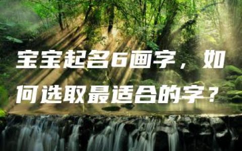 宝宝起名6画字，如何选取最适合的字？