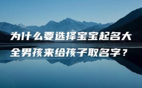 为什么要选择宝宝起名大全男孩来给孩子取名字？