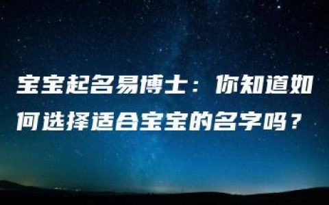 宝宝起名易博士：你知道如何选择适合宝宝的名字吗？