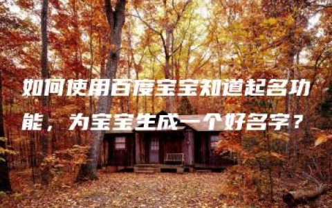 如何使用百度宝宝知道起名功能，为宝宝生成一个好名字？