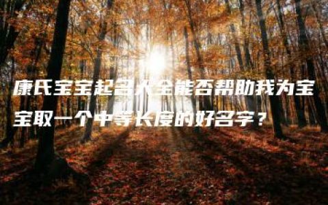 康氏宝宝起名大全能否帮助我为宝宝取一个中等长度的好名字？