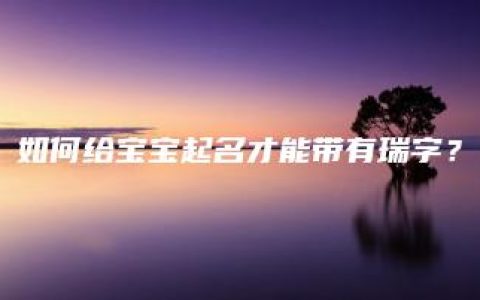 如何给宝宝起名才能带有瑞字？