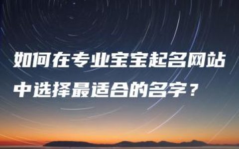 如何在专业宝宝起名网站中选择最适合的名字？