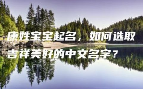 康姓宝宝起名，如何选取吉祥美好的中文名字？