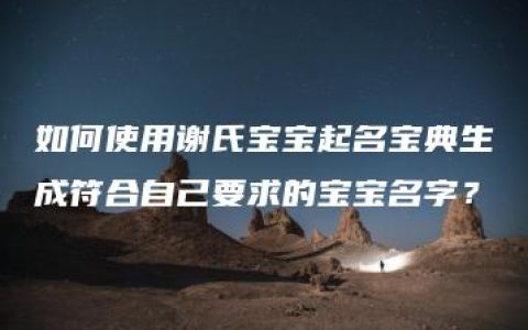 如何使用谢氏宝宝起名宝典生成符合自己要求的宝宝名字？