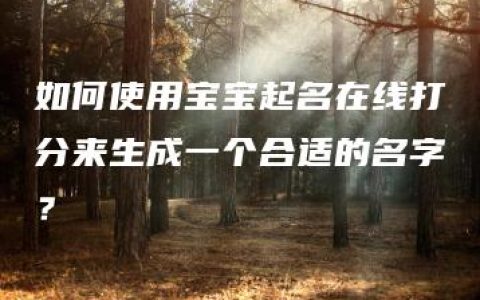 如何使用宝宝起名在线打分来生成一个合适的名字？