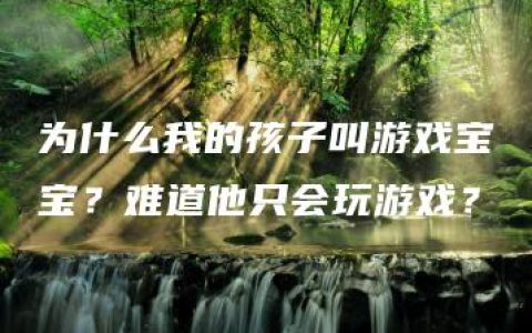 为什么我的孩子叫游戏宝宝？难道他只会玩游戏？